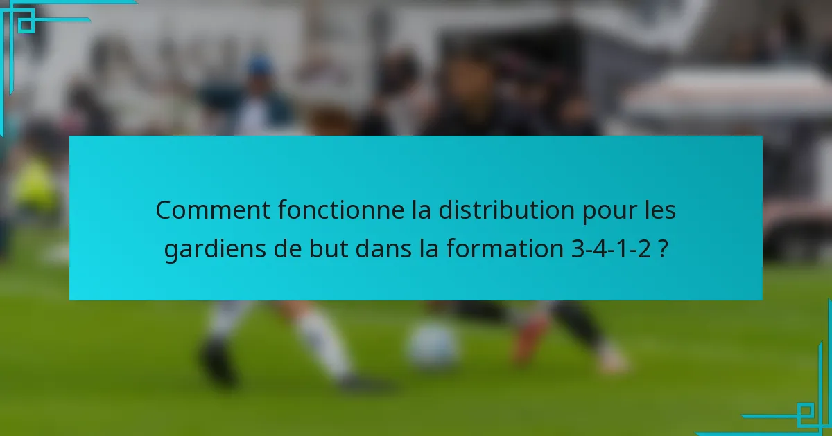 Comment fonctionne la distribution pour les gardiens de but dans la formation 3-4-1-2 ?