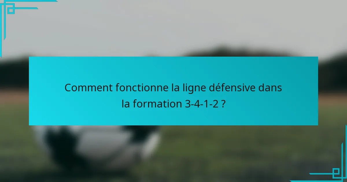 Comment fonctionne la ligne défensive dans la formation 3-4-1-2 ?