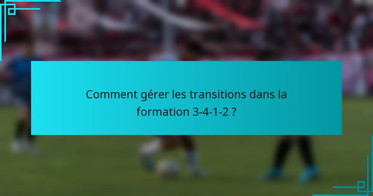 Comment gérer les transitions dans la formation 3-4-1-2 ?