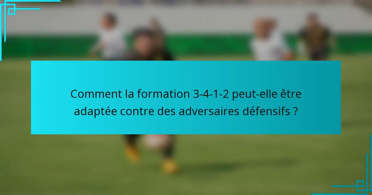 Comment la formation 3-4-1-2 peut-elle être adaptée contre des adversaires défensifs ?