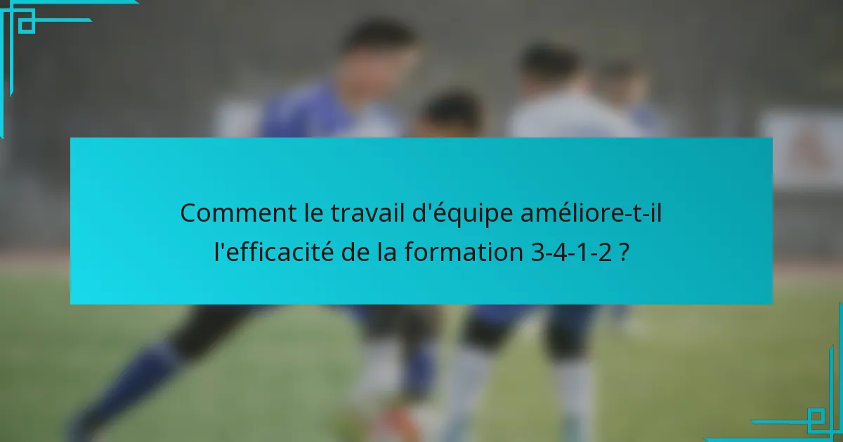 Comment le travail d'équipe améliore-t-il l'efficacité de la formation 3-4-1-2 ?