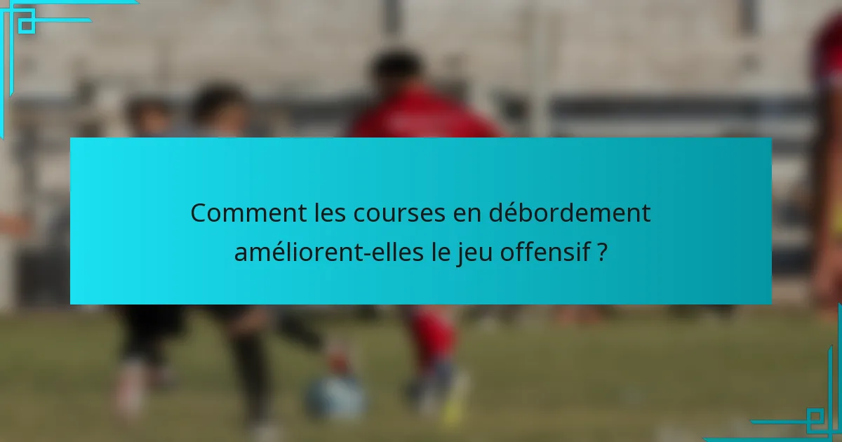 Comment les courses en débordement améliorent-elles le jeu offensif ?