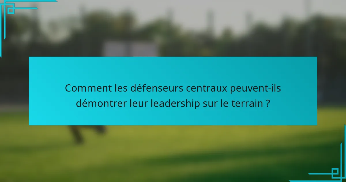 Comment les défenseurs centraux peuvent-ils démontrer leur leadership sur le terrain ?