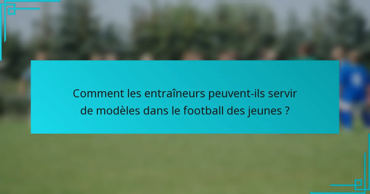 Comment les entraîneurs peuvent-ils servir de modèles dans le football des jeunes ?