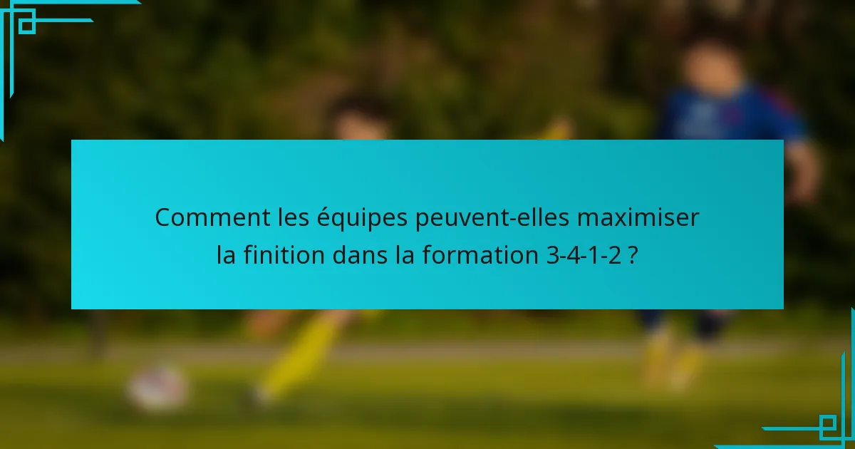 Comment les équipes peuvent-elles maximiser la finition dans la formation 3-4-1-2 ?