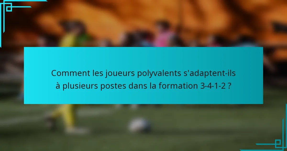 Comment les joueurs polyvalents s'adaptent-ils à plusieurs postes dans la formation 3-4-1-2 ?
