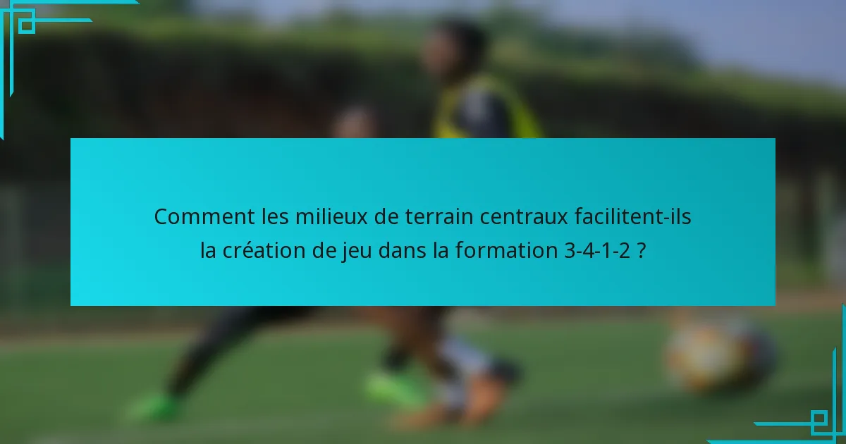 Comment les milieux de terrain centraux facilitent-ils la création de jeu dans la formation 3-4-1-2 ?