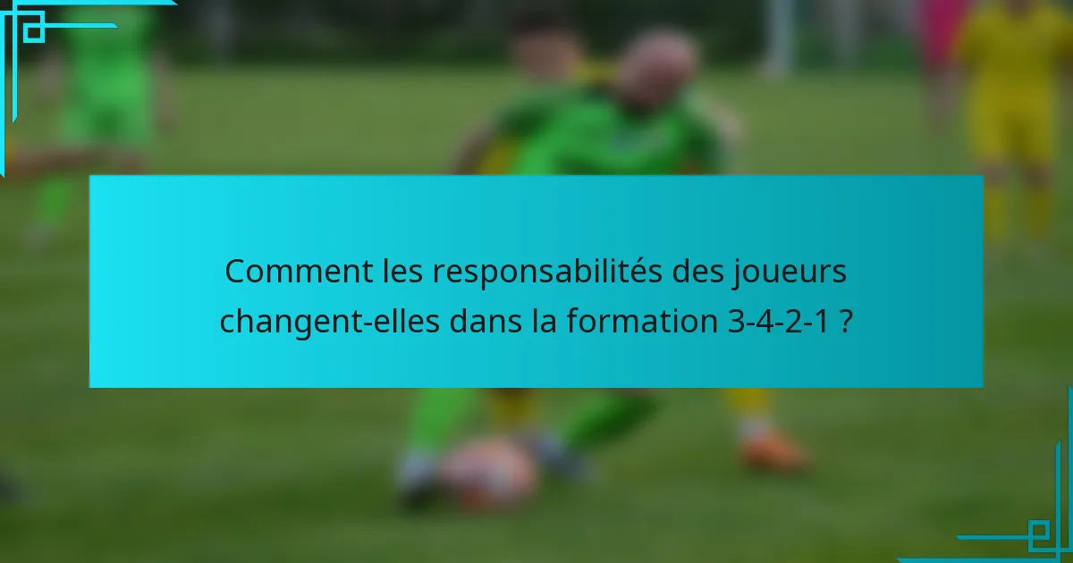 Comment les responsabilités des joueurs changent-elles dans la formation 3-4-2-1 ?