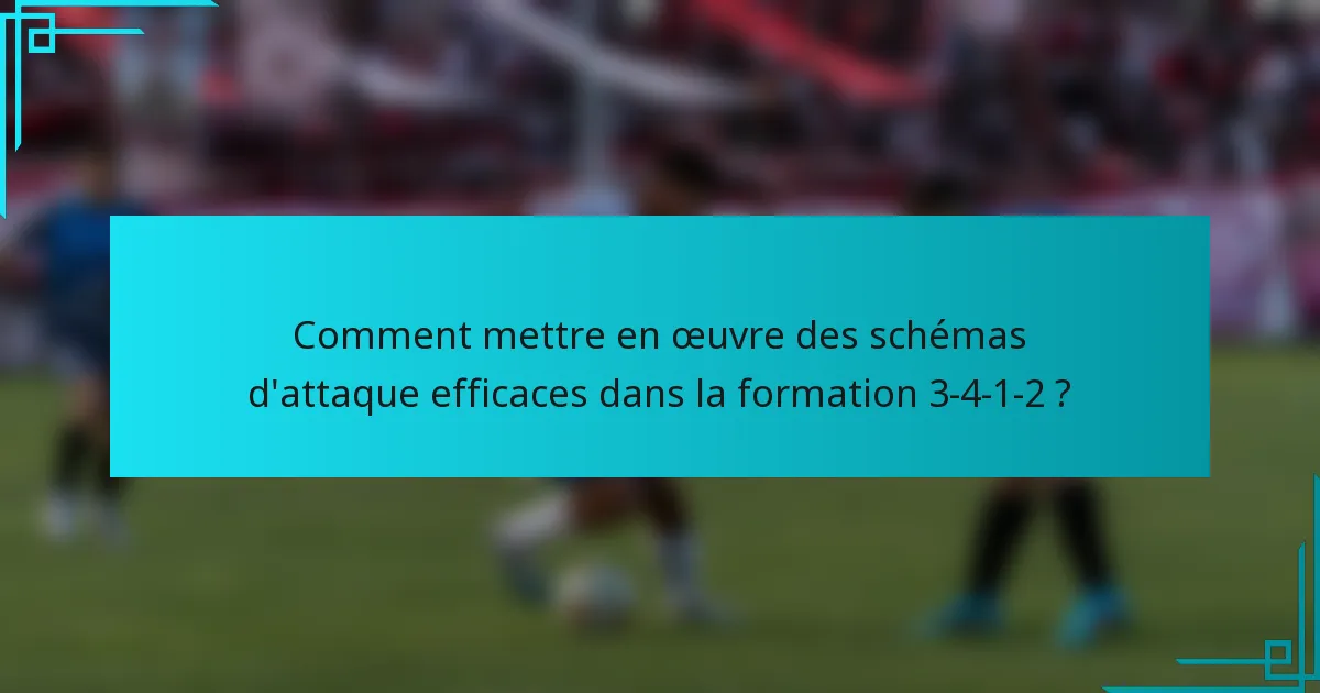 Comment mettre en œuvre des schémas d'attaque efficaces dans la formation 3-4-1-2 ?