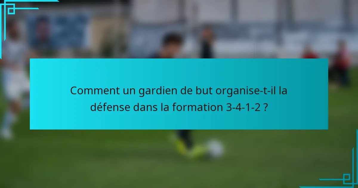 Comment un gardien de but organise-t-il la défense dans la formation 3-4-1-2 ?