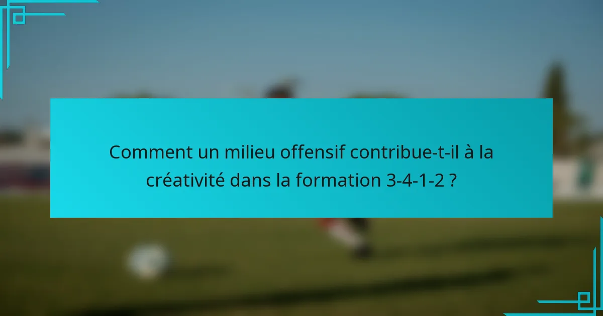 Comment un milieu offensif contribue-t-il à la créativité dans la formation 3-4-1-2 ?