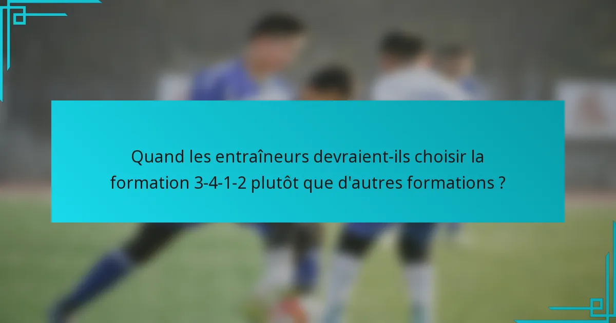 Quand les entraîneurs devraient-ils choisir la formation 3-4-1-2 plutôt que d'autres formations ?