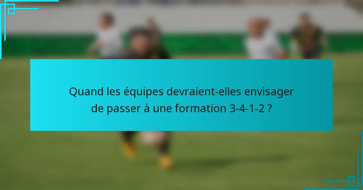 Quand les équipes devraient-elles envisager de passer à une formation 3-4-1-2 ?