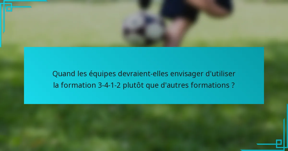 Quand les équipes devraient-elles envisager d'utiliser la formation 3-4-1-2 plutôt que d'autres formations ?