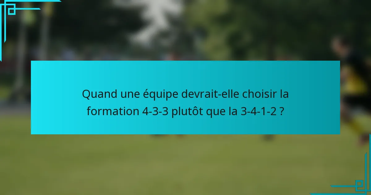 Quand une équipe devrait-elle choisir la formation 4-3-3 plutôt que la 3-4-1-2 ?