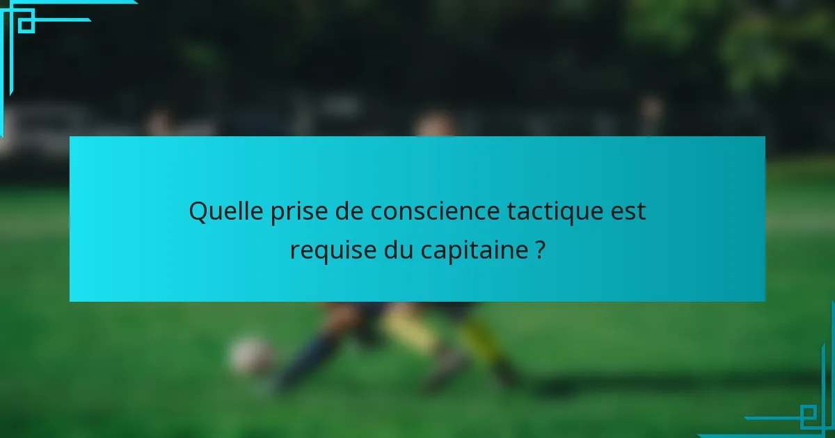 Quelle prise de conscience tactique est requise du capitaine ?