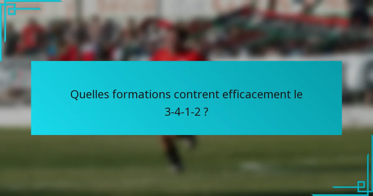 Quelles formations contrent efficacement le 3-4-1-2 ?