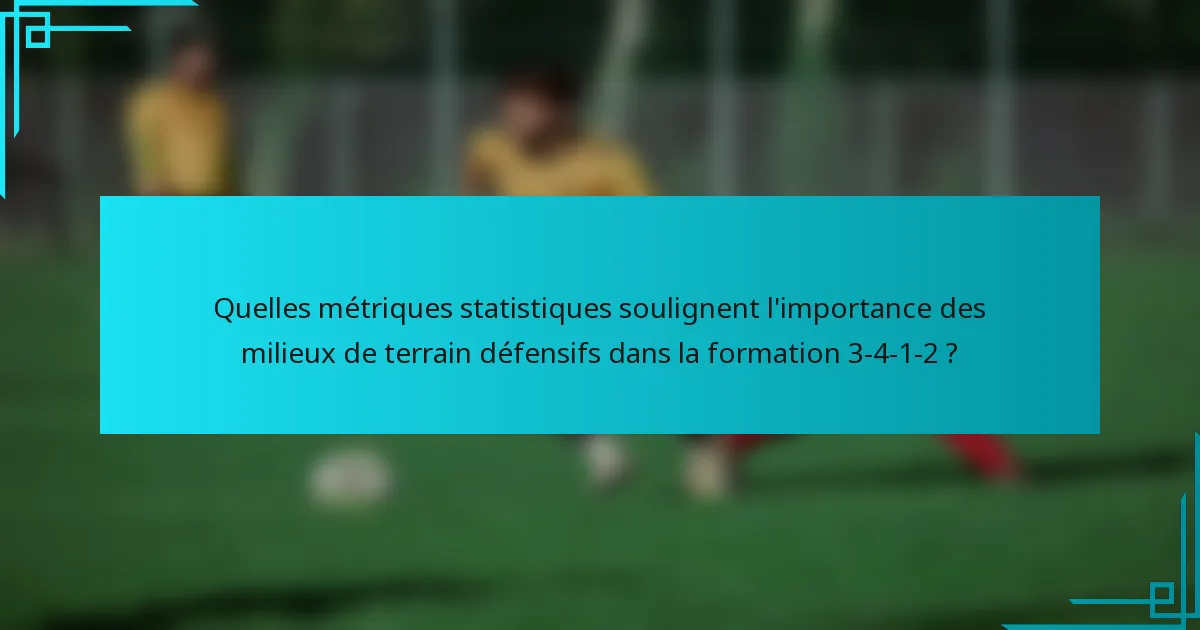 Quelles métriques statistiques soulignent l'importance des milieux de terrain défensifs dans la formation 3-4-1-2 ?