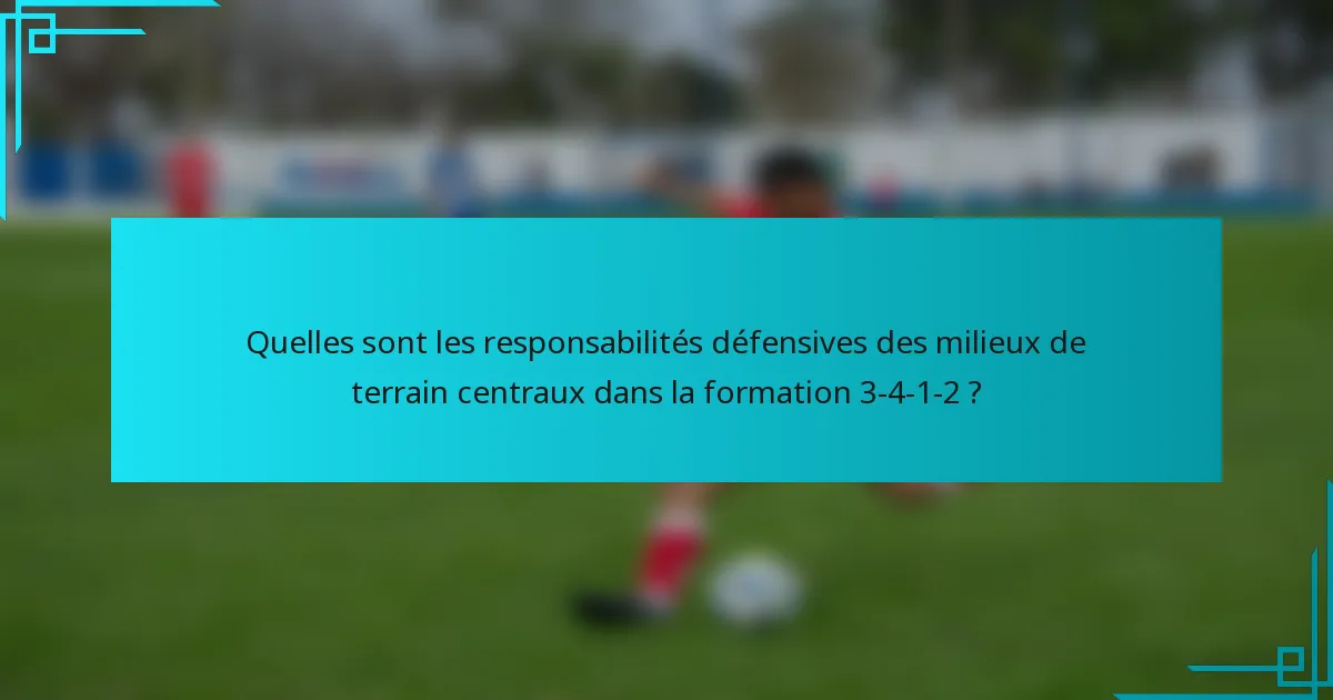 Quelles sont les responsabilités défensives des milieux de terrain centraux dans la formation 3-4-1-2 ?