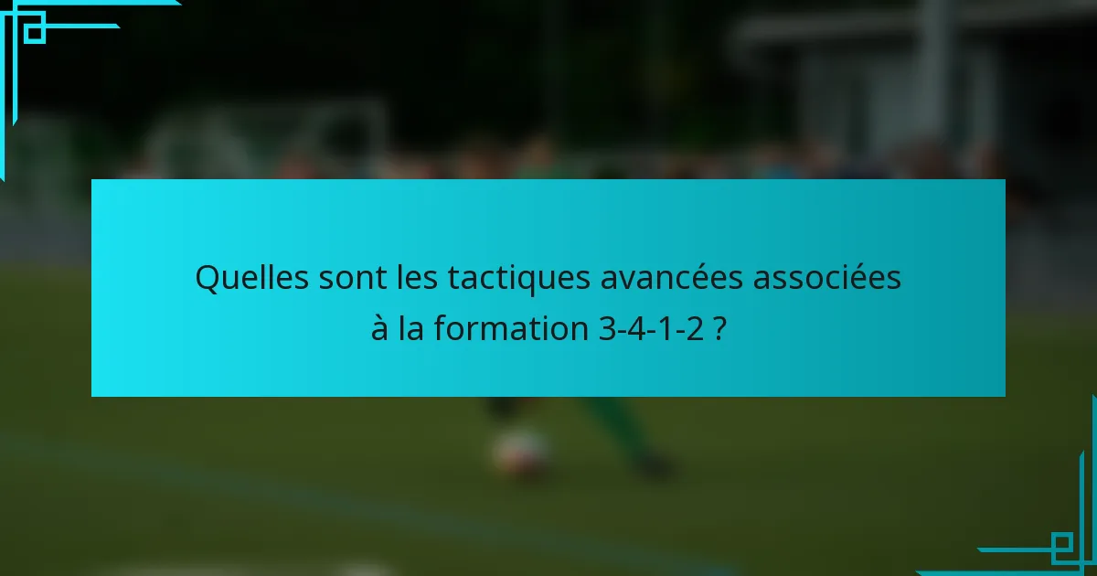 Quelles sont les tactiques avancées associées à la formation 3-4-1-2 ?