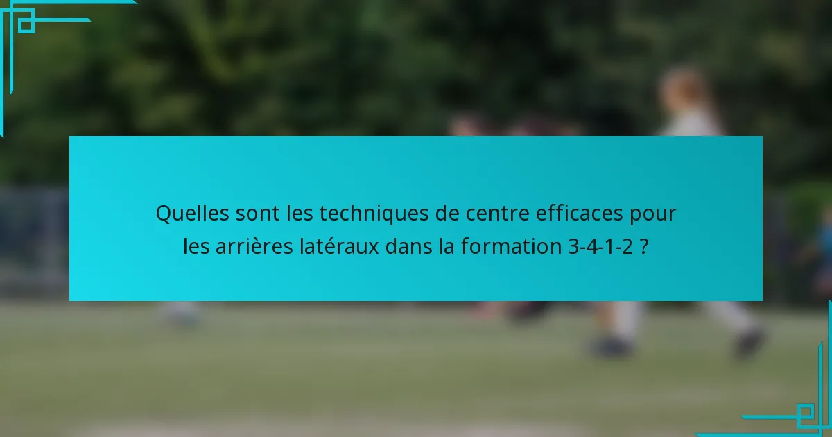 Quelles sont les techniques de centre efficaces pour les arrières latéraux dans la formation 3-4-1-2 ?