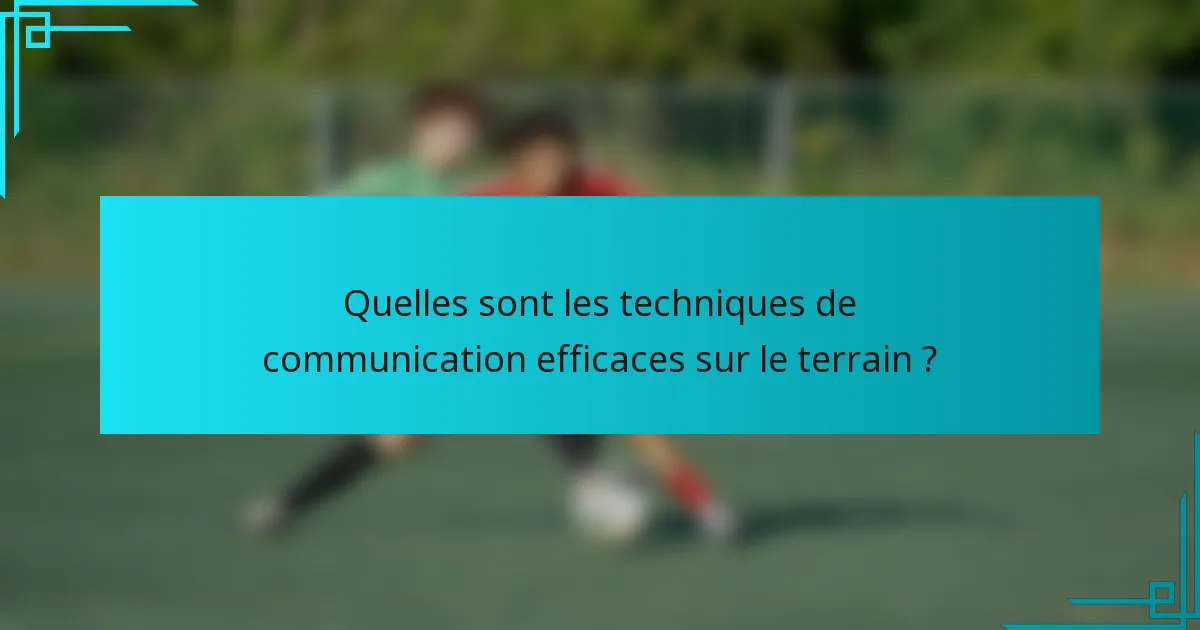 Quelles sont les techniques de communication efficaces sur le terrain ?