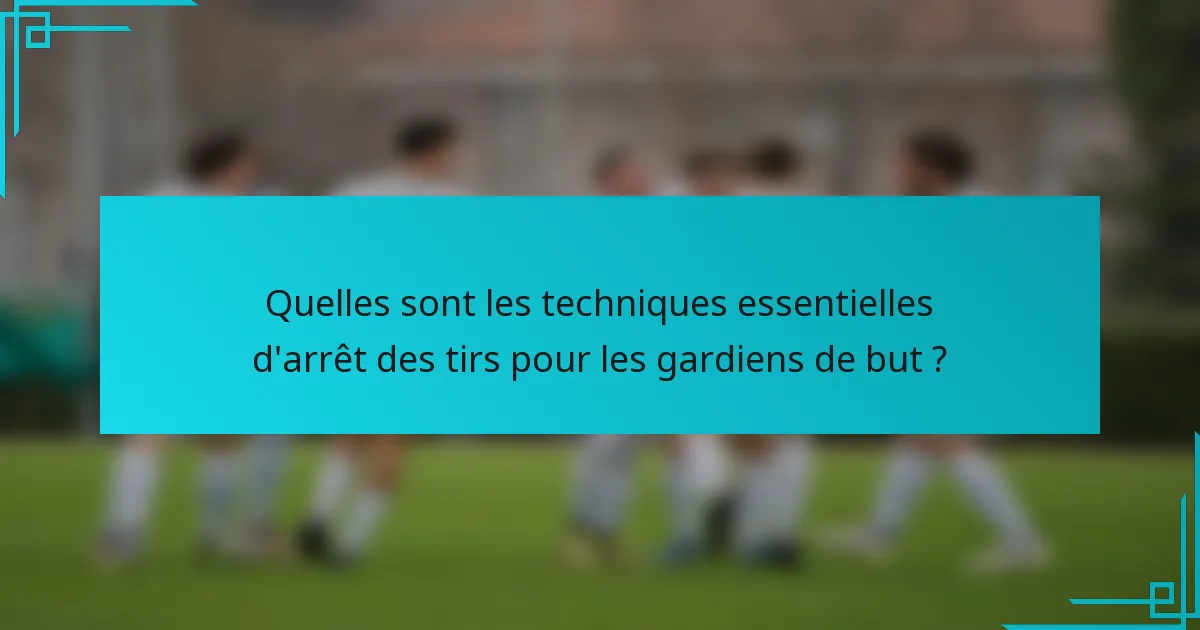 Quelles sont les techniques essentielles d'arrêt des tirs pour les gardiens de but ?