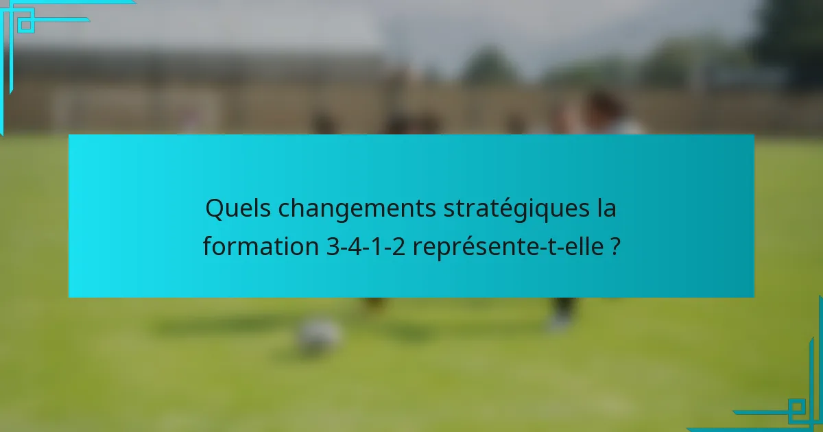 Quels changements stratégiques la formation 3-4-1-2 représente-t-elle ?
