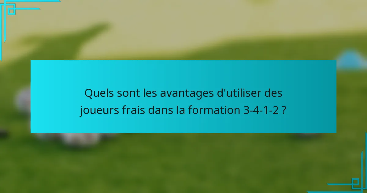 Quels sont les avantages d'utiliser des joueurs frais dans la formation 3-4-1-2 ?