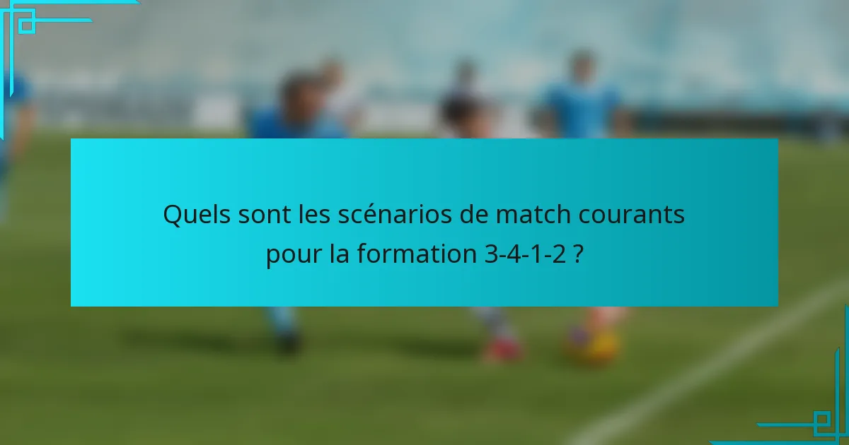 Quels sont les scénarios de match courants pour la formation 3-4-1-2 ?